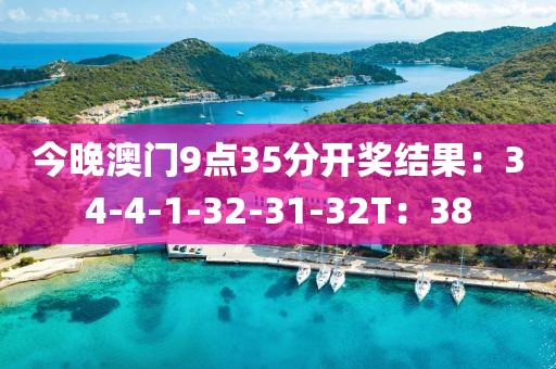 今晚澳门9点35分开奖结果：34-4-1-32-31-32T：38