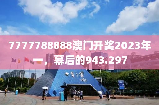 7777788888澳门开奖2023年一，幕后的943.297