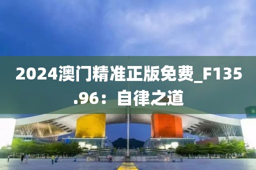 2024澳门精准正版免费_F135.96：自律之道