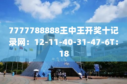7777788888王中王开奖十记录网：12-11-40-31-47-6T：18