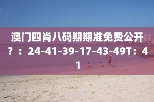 澳门四肖八码期期准免费公开？：24-41-39-17-43-49T：41