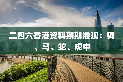 二四六香港资料期期准现：狗、马、蛇、虎中