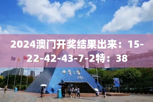 2024澳门开奖结果出来：15-22-42-43-7-2特：38