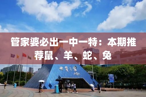 管家婆必出一中一特：本期推荐鼠、羊、蛇、兔