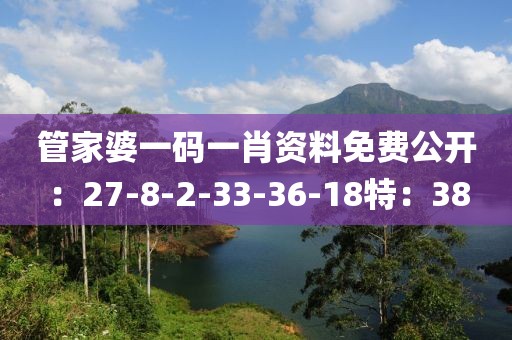 管家婆一码一肖资料免费公开：27-8-2-33-36-18特：38