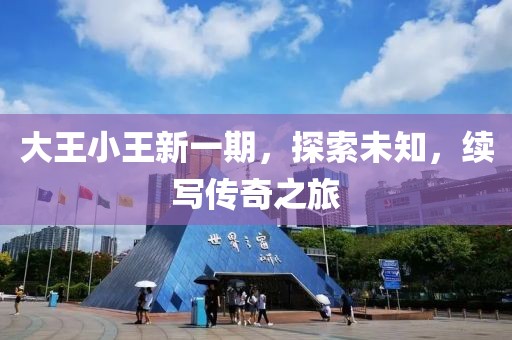 大王小王新一期，探索未知，续写传奇之旅