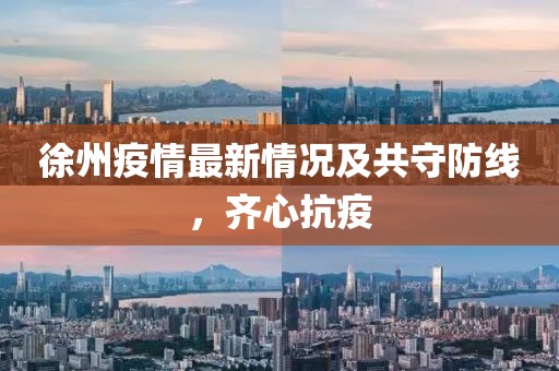 徐州疫情最新情况及共守防线，齐心抗疫