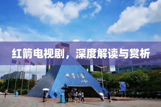 红箭电视剧，深度解读与赏析