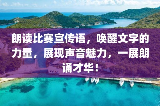 朗读比赛宣传语，唤醒文字的力量，展现声音魅力，一展朗诵才华！