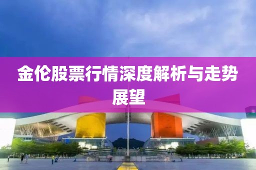 金伦股票行情深度解析与走势展望
