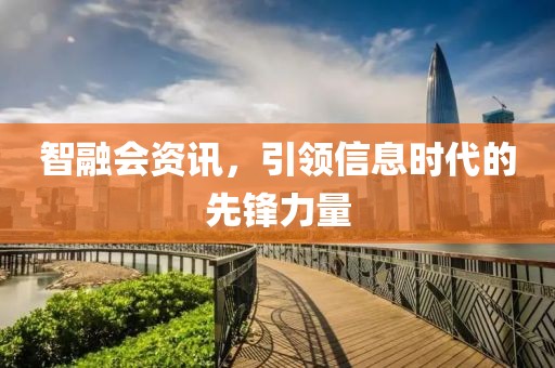智融会资讯，引领信息时代的先锋力量