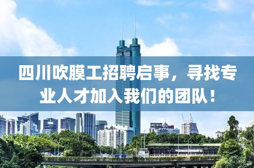 四川吹膜工招聘启事，寻找专业人才加入我们的团队！