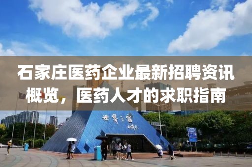 石家庄医药企业最新招聘资讯概览，医药人才的求职指南