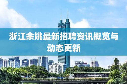 浙江余姚最新招聘资讯概览与动态更新