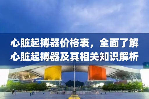 心脏起搏器价格表，全面了解心脏起搏器及其相关知识解析