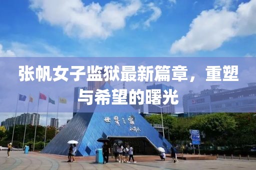 张帆女子监狱最新篇章，重塑与希望的曙光