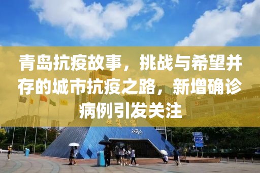 青岛抗疫故事，挑战与希望并存的城市抗疫之路，新增确诊病例引发关注