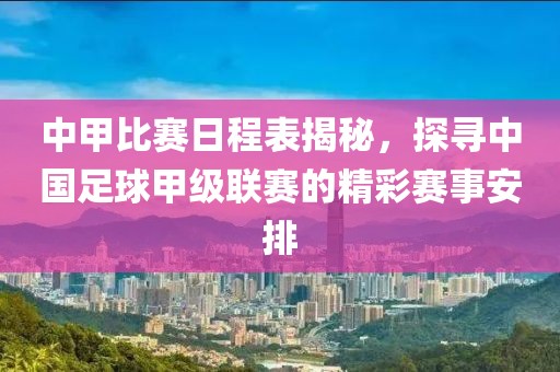 中甲比赛日程表揭秘，探寻中国足球甲级联赛的精彩赛事安排