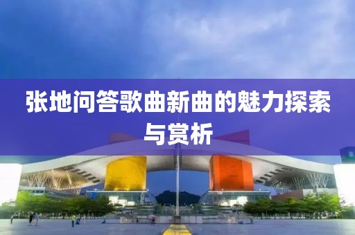 张地问答歌曲新曲的魅力探索与赏析
