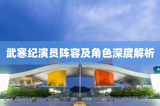 武寒纪演员阵容及角色深度解析