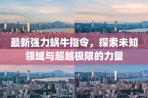 最新强力蜗牛指令，探索未知领域与超越极限的力量