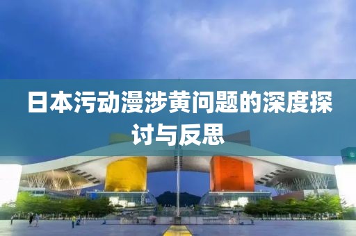 日本污动漫涉黄问题的深度探讨与反思