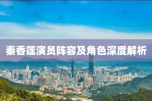 秦香莲演员阵容及角色深度解析
