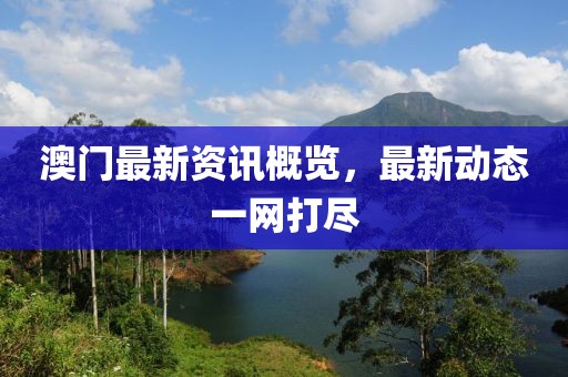 澳门最新资讯概览，最新动态一网打尽