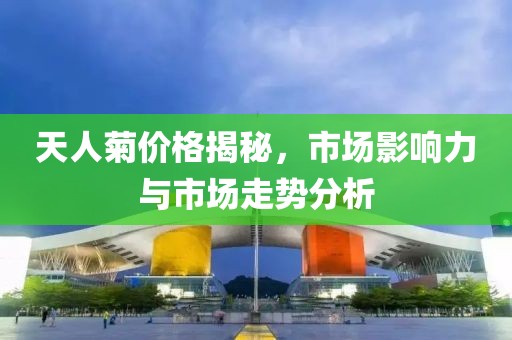 天人菊价格揭秘，市场影响力与市场走势分析