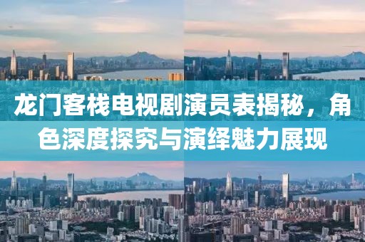 龙门客栈电视剧演员表揭秘，角色深度探究与演绎魅力展现