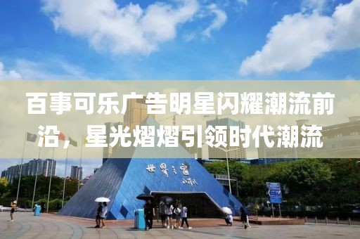 百事可乐广告明星闪耀潮流前沿，星光熠熠引领时代潮流
