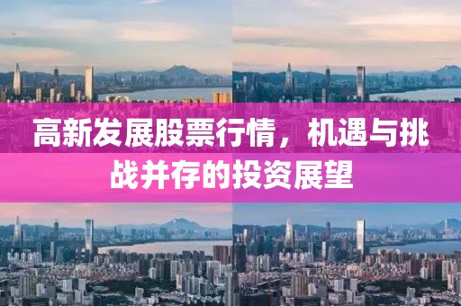 高新发展股票行情，机遇与挑战并存的投资展望