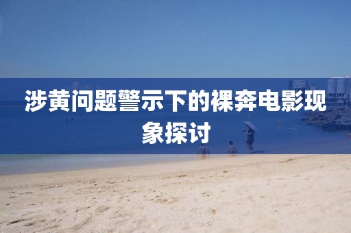 涉黄问题警示下的裸奔电影现象探讨