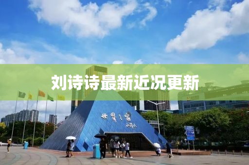 刘诗诗最新近况更新
