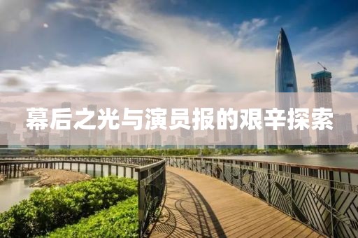 幕后之光与演员报的艰辛探索