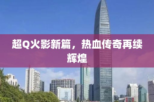 超Q火影新篇，热血传奇再续辉煌