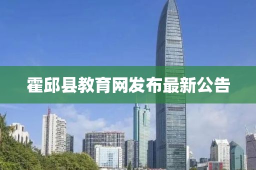 霍邱县教育网发布最新公告