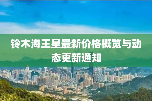 铃木海王星最新价格概览与动态更新通知