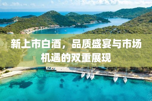 新上市白酒，品质盛宴与市场机遇的双重展现