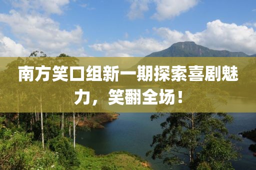 南方笑口组新一期探索喜剧魅力，笑翻全场！