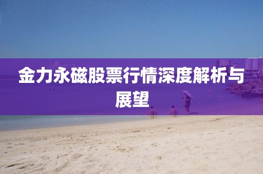 金力永磁股票行情深度解析与展望