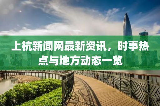 上杭新闻网最新资讯，时事热点与地方动态一览