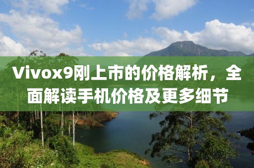 Vivox9刚上市的价格解析，全面解读手机价格及更多细节