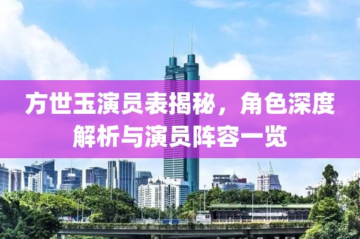 方世玉演员表揭秘，角色深度解析与演员阵容一览