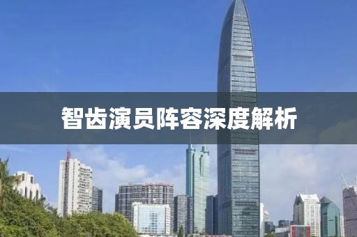 智齿演员阵容深度解析