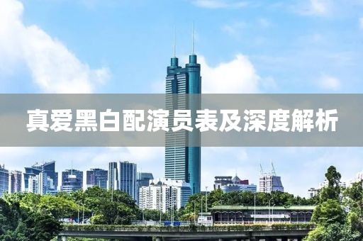 真爱黑白配演员表及深度解析