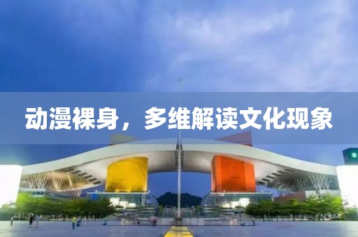 动漫裸身，多维解读文化现象