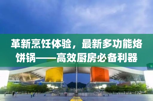 革新烹饪体验，最新多功能烙饼锅——高效厨房必备利器