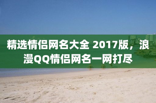 精选情侣网名大全 2017版，浪漫QQ情侣网名一网打尽