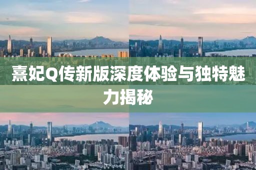 熹妃Q传新版深度体验与独特魅力揭秘